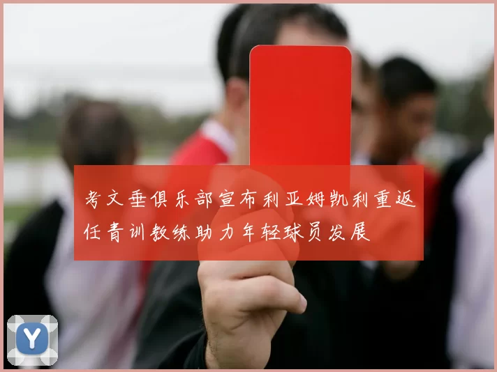 考文垂俱乐部宣布利亚姆凯利重返任青训教练助力年轻球员发展