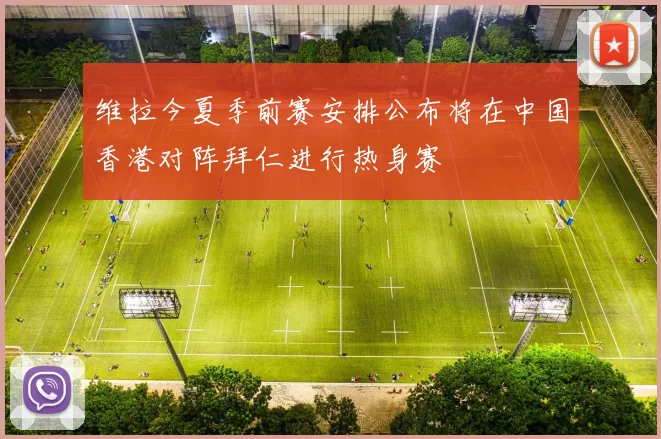 维拉今夏季前赛安排公布将在中国香港对阵拜仁进行热身赛