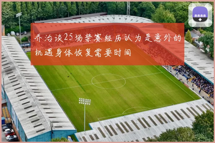 乔治谈25场禁赛经历认为是意外的机遇身体恢复需要时间