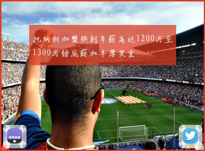 托纳利加盟热刺年薪高达1200万至1300万镑底薪加丰厚奖金
