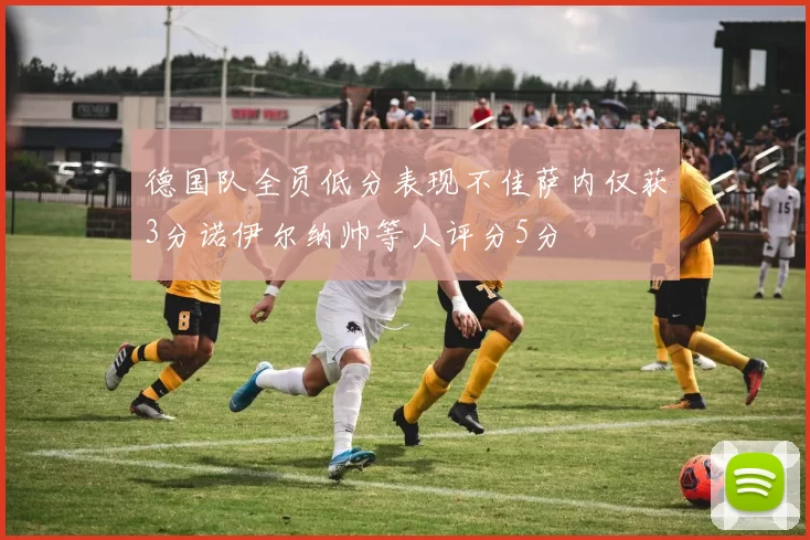 德国队全员低分表现不佳萨内仅获3分诺伊尔纳帅等人评分5分