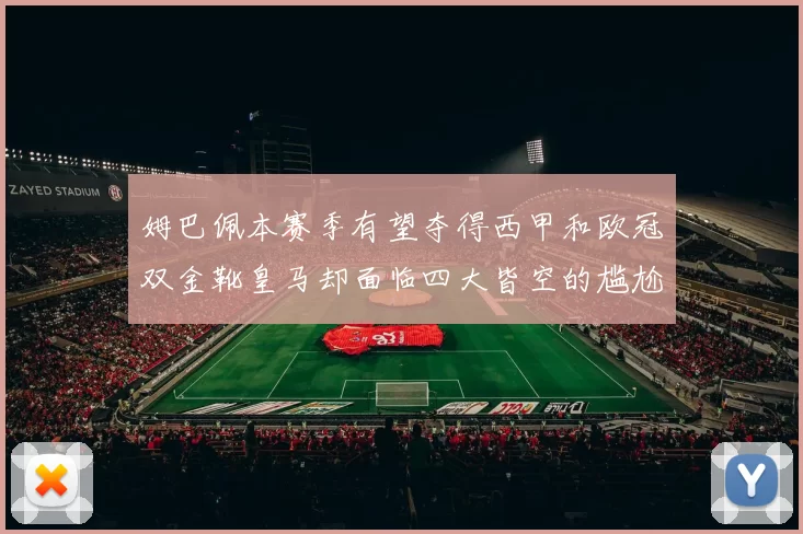 姆巴佩本赛季有望夺得西甲和欧冠双金靴皇马却面临四大皆空的尴尬局面
