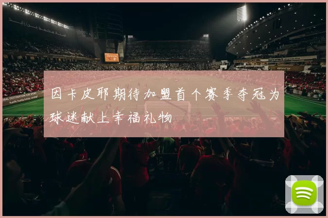 因卡皮耶期待加盟首个赛季夺冠为球迷献上幸福礼物