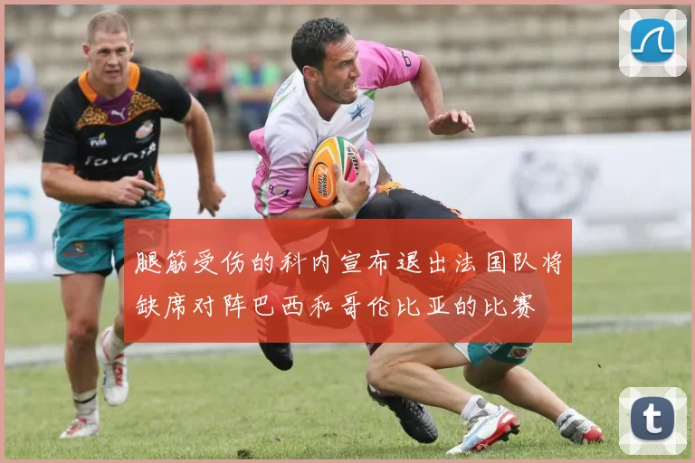 腿筋受伤的科内宣布退出法国队将缺席对阵巴西和哥伦比亚的比赛